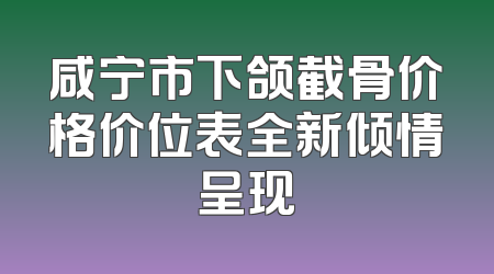 咸宁市下颌截骨价格价位表全新倾情呈现