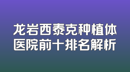 龙岩西泰克种植体医院前十排名解析