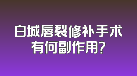 白城唇裂修补手术有何副作用？
