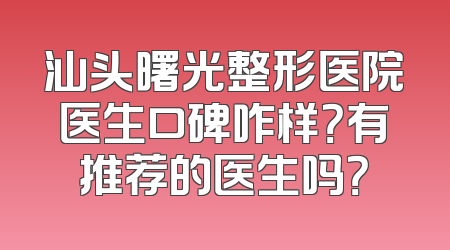 汕头曙光整形医院医生口碑咋样？有推荐的医生吗？