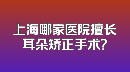 上海哪家医院擅长耳朵矫正手术？