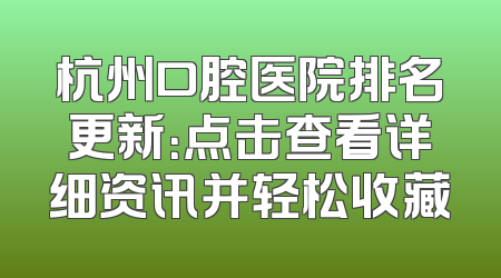 杭州口腔医院排名更新：点击查看详细资讯并轻松收藏