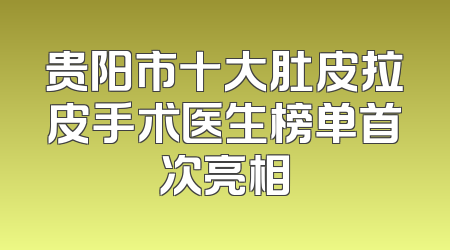 贵阳市十大肚皮拉皮手术医生榜单首次亮相