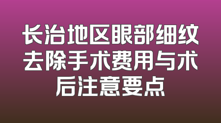 长治地区眼部细纹去除手术费用与术后注意要点