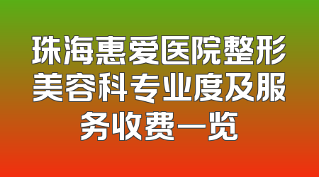 珠海惠爱医院整形美容科专业度及服务收费一览