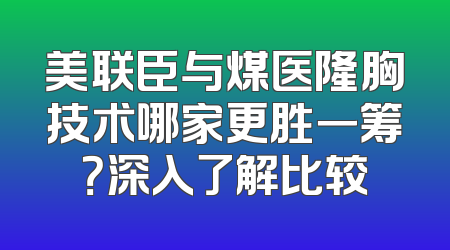 美联臣与煤医隆胸技术哪家更胜一筹？深入了解比较