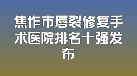 焦作市唇裂修复手术医院排名十强发布
