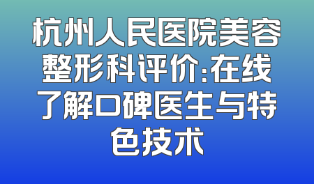 杭州人民医院美容整形科评价：在线了解口碑医生与特色技术