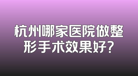 杭州哪家医院做整形手术效果好？