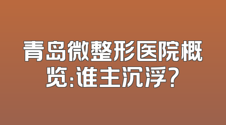 青岛微整形医院概览：谁主沉浮？
