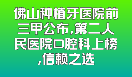 佛山种植牙医院前三甲公布，第二人民医院口腔科上榜，信赖之选