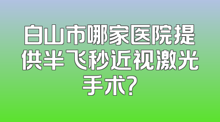白山市哪家医院提供半飞秒近视激光手术？
