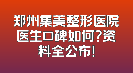 郑州集美整形医院医生口碑如何？资料全公布！
