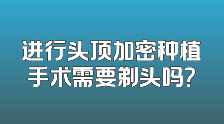 进行头顶加密种植手术需要剃头吗？