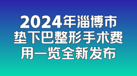 2024年淄博市垫下巴整形手术费用一览全新发布