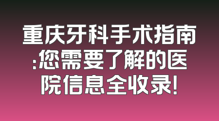 重庆牙科手术指南：您需要了解的医院信息全收录！