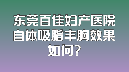 东莞百佳妇产医院自体吸脂丰胸效果如何？
