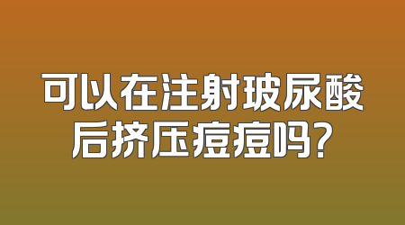 可以在注射玻尿酸后挤压痘痘吗？