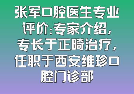 张军口腔医生专业评价：专家介绍，专长于正畸治疗，任职于西安维珍口腔门诊部