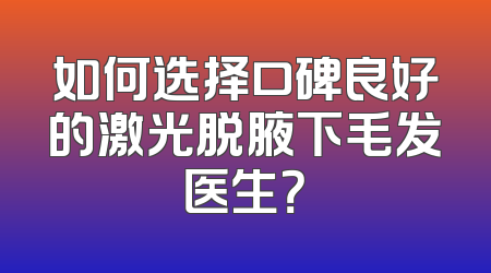 如何选择口碑良好的激光脱腋下毛发医生？