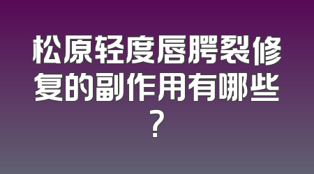 松原轻度唇腭裂修复的副作用有哪些？