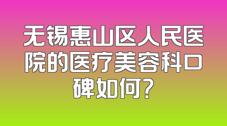 无锡惠山区人民医院的医疗美容科口碑如何？