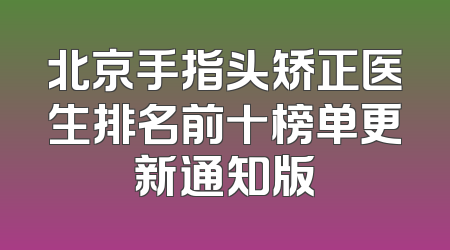 北京手指头矫正医生排名前十榜单更新通知版