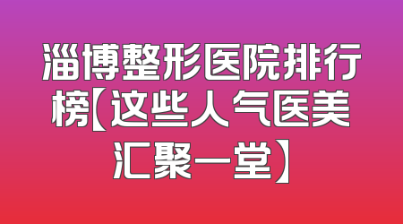 淄博整形医院排行榜【这些人气医美汇聚一堂】