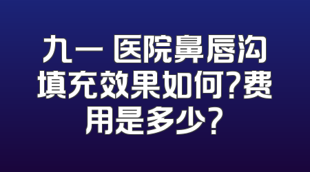 九一〇医院鼻唇沟填充效果如何？费用是多少？
