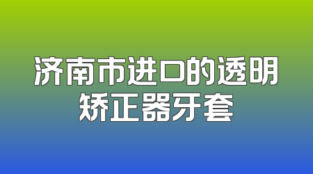济南市进口的透明矫正器牙套
