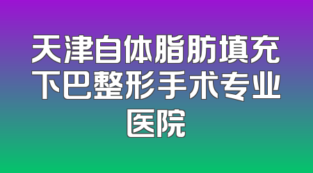 天津自体脂肪填充下巴整形手术专业医院