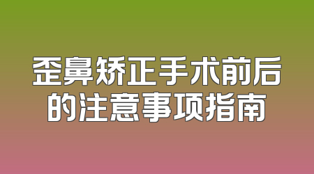 歪鼻矫正手术前后的注意事项指南