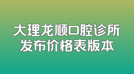 大理龙顺口腔诊所发布价格表版本