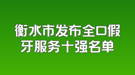 衡水市发布全口假牙服务十强名单