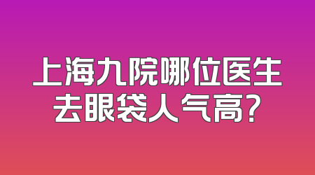 上海九院哪位医生去眼袋人气高？