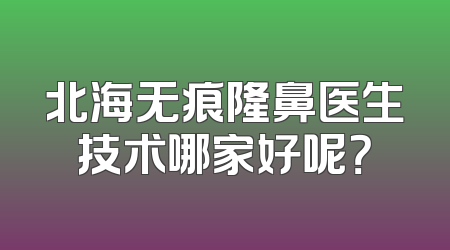 北海无痕隆鼻医生技术哪家好呢？