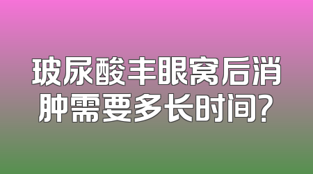 玻尿酸丰眼窝后消肿需要多长时间？