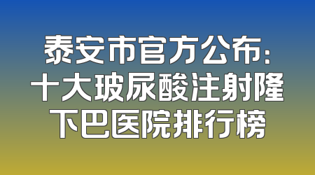 泰安市官方公布：十大玻尿酸注射隆下巴医院排行榜