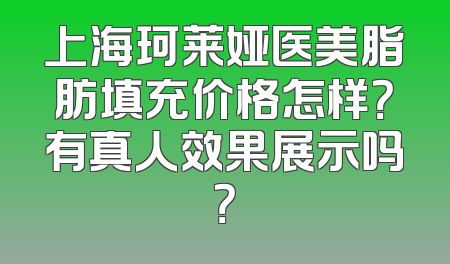 上海珂莱娅医美脂肪填充价格怎样？有真人效果展示吗？