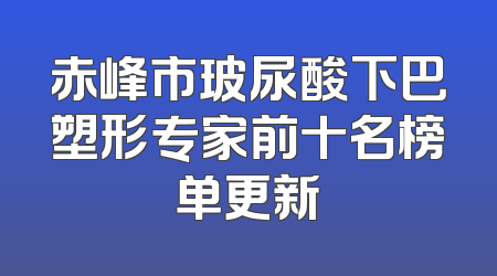 赤峰市玻尿酸下巴塑形专家前十名榜单更新