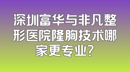 深圳富华与非凡整形医院隆胸技术哪家更专业？