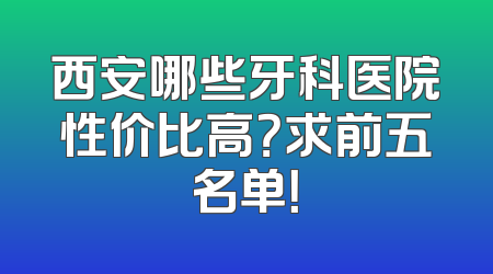 西安哪些牙科医院性价比高？求前五名单！
