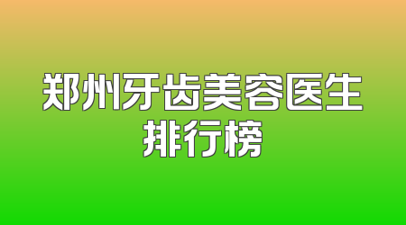 郑州牙齿美容医生排行榜