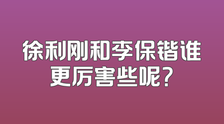 徐利刚和李保锴谁更厉害些呢？