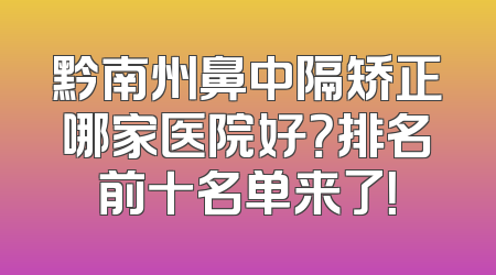 黔南州鼻中隔矫正哪家医院好？排名前十名单来了！