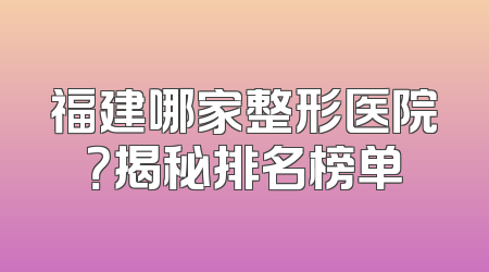 福建哪家整形医院？揭秘排名榜单