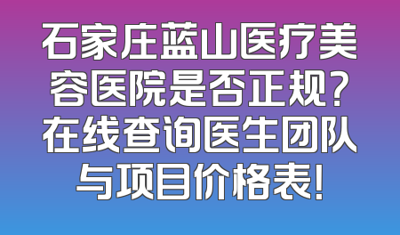 石家庄蓝山医疗美容医院是否正规？在线查询医生团队与项目价格表！