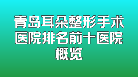 青岛耳朵整形手术医院排名前十医院概览