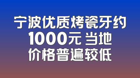 宁波优质烤瓷牙约1000元 当地价格普遍较低
