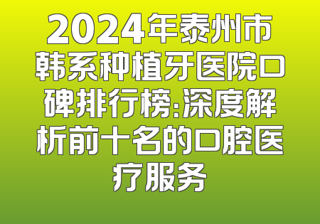 2024年泰州市韩系种植牙医院口碑排行榜：深度解析前十名的口腔医疗服务